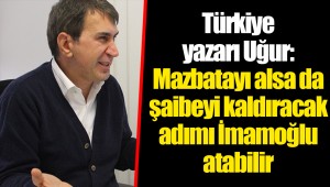 Türkiye yazarı Uğur: Mazbatayı alsa da şaibeyi kaldıracak adımı İmamoğlu atabilir