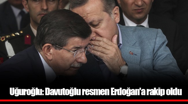 Uğuroğlu: Davutoğlu resmen Erdoğan'a rakip oldu