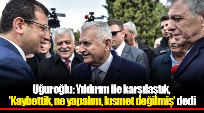 Uğuroğlu: Yıldırım ile karşılaştık, 'Kaybettik, ne yapalım, kısmet değilmiş' dedi