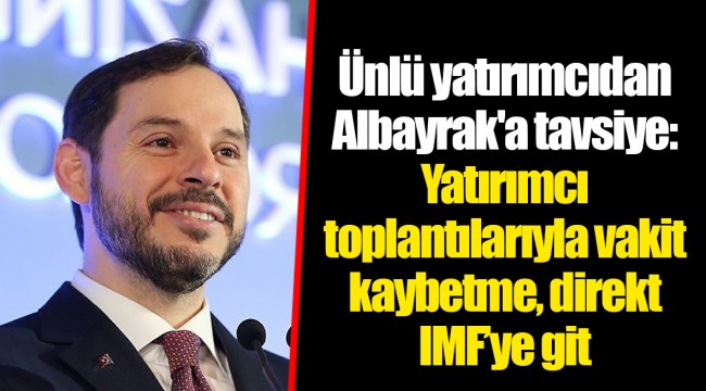 Ünlü yatırımcıdan Albayrak'a tavsiye: Yatırımcı toplantılarıyla vakit kaybetme, direkt IMF’ye git