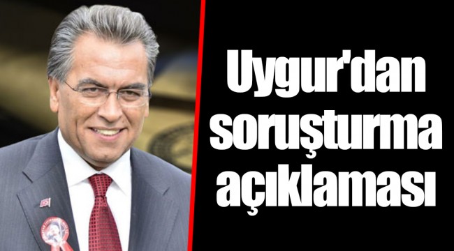 Uygur'dan soruşturma açıklaması