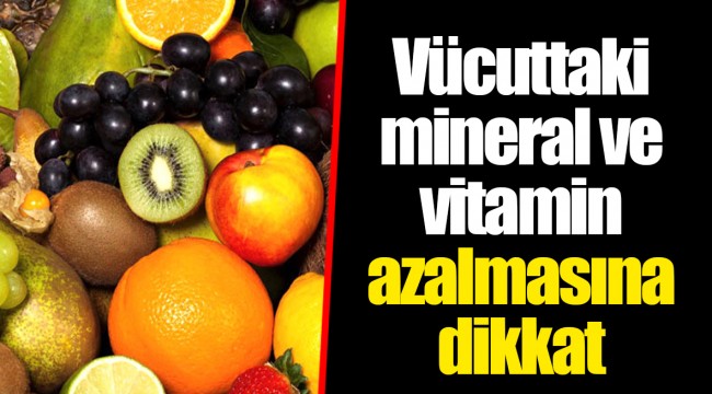 Vücuttaki mineral ve vitamin azalmasına dikkat