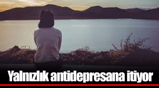Yalnızlık antidepresana itiyor