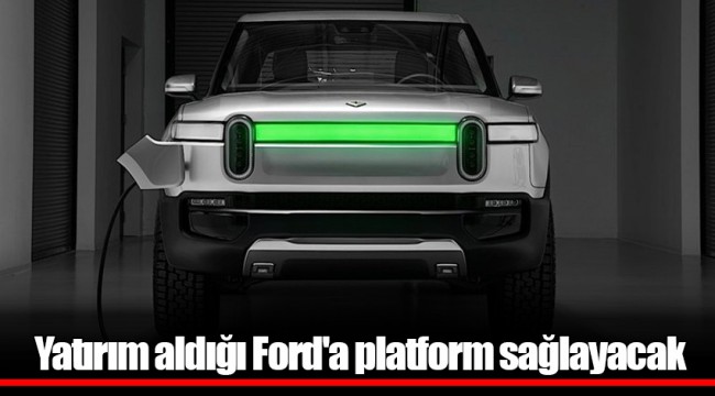 Yatırım aldığı Ford'a platform sağlayacak
