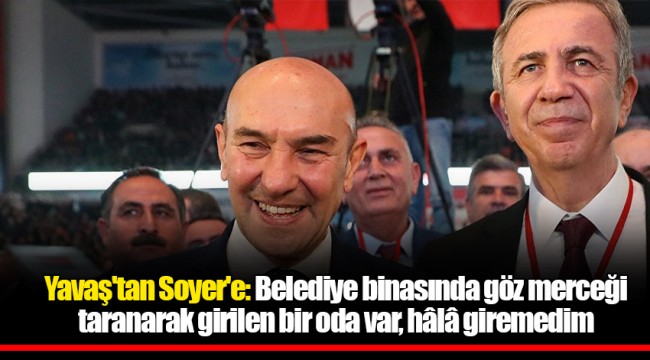 Yavaş'tan Soyer'e: Belediye binasında göz merceği taranarak girilen bir oda var, hâlâ giremedim