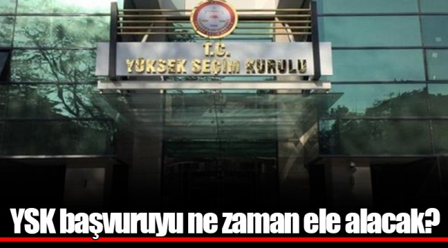 YSK başvuruyu ne zaman ele alacak?