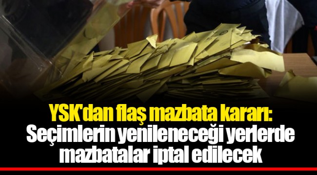 YSK'dan flaş mazbata kararı: Seçimlerin yenileneceği yerlerde mazbatalar iptal edilecek