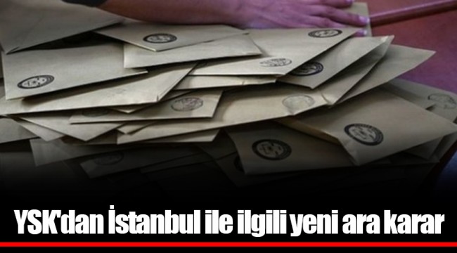 YSK'dan İstanbul ile ilgili yeni ara karar