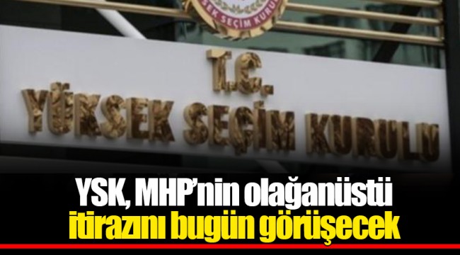 YSK, MHP’nin olağanüstü itirazını bugün görüşecek