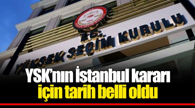 YSK’nın İstanbul kararı için tarih belli oldu