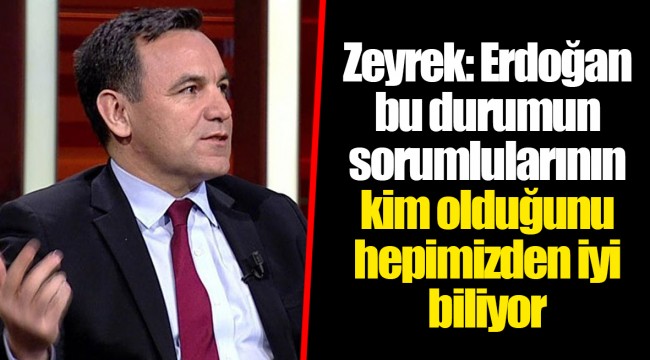 Zeyrek: Erdoğan bu durumun sorumlularının kim olduğunu hepimizden iyi biliyor