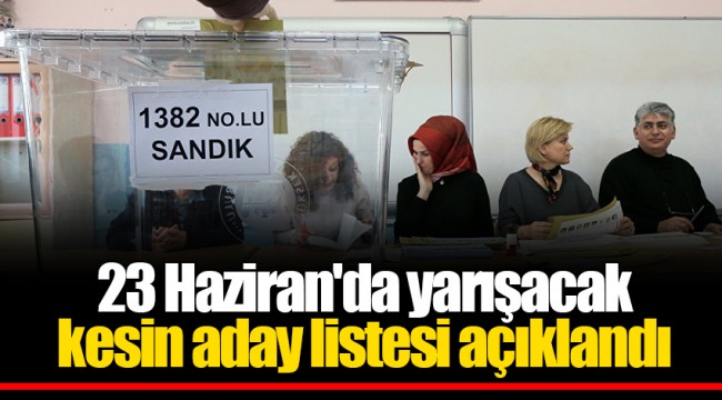 23 Haziran'da yarışacak kesin aday listesi açıklandı