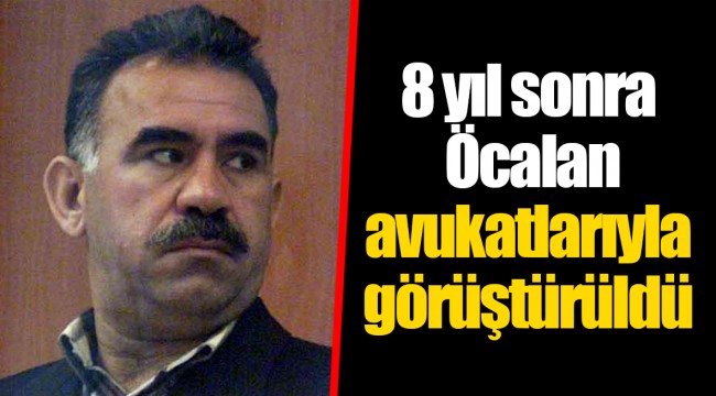 8 yıl sonra Öcalan avukatlarıyla görüştürüldü