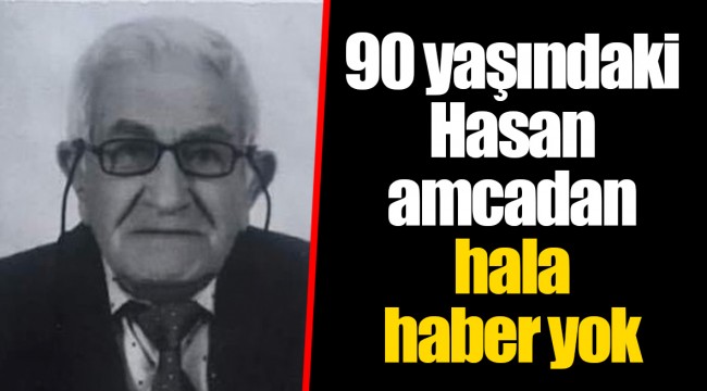 90 yaşındaki Hasan amcadan hala haber yok