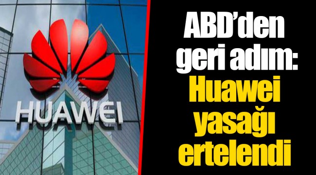 ABD’den geri adım: Huawei yasağı ertelendi