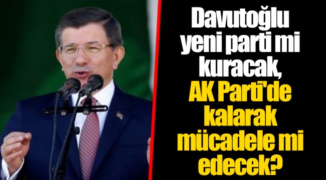 Ahmet Davutoğlu yeni parti mi kuracak, AK Parti'de kalarak mücadele mi edecek?