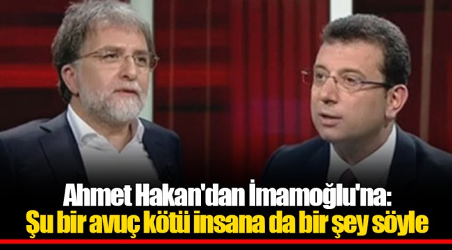 Ahmet Hakan'dan İmamoğlu'na: Şu bir avuç kötü insana da bir şey söyle
