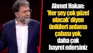 Ahmet Hakan: 'Her şey çok güzel olacak' diyen ünlüleri anlama çabası yok, daha çok hayret edersiniz