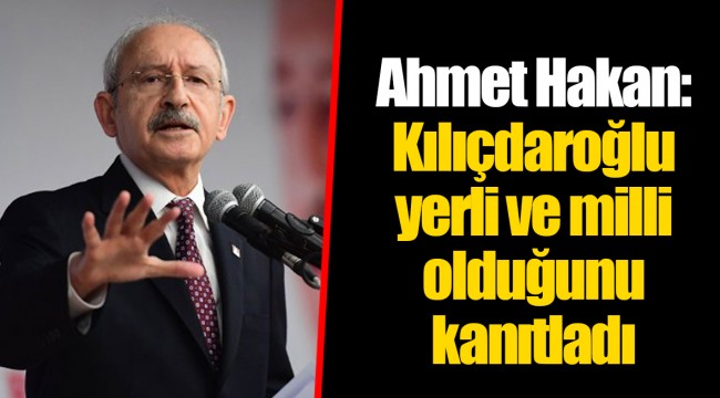 Ahmet Hakan: Kılıçdaroğlu yerli ve milli olduğunu kanıtladı