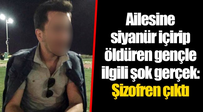 Ailesine siyanür içirip öldüren gençle ilgili şok gerçek: Şizofren çıktı