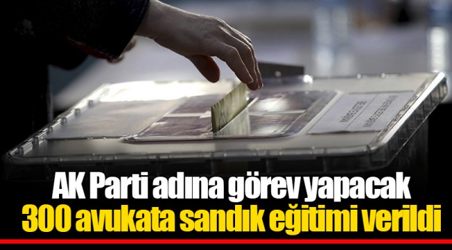 AK Parti adına görev yapacak 300 avukata sandık eğitimi verildi