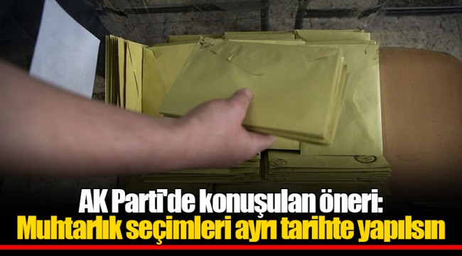AK Parti'de konuşulan öneri: Muhtarlık seçimleri ayrı tarihte yapılsın