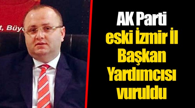 AK Parti eski İzmir İl Başkan Yardımcısı vuruldu 