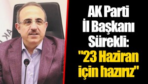 AK Parti İl Başkanı Sürekli: "23 Haziran için hazırız"