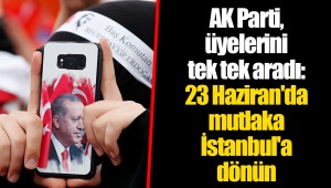AK Parti, üyelerini tek tek aradı: 23 Haziran'da mutlaka İstanbul'a dönün