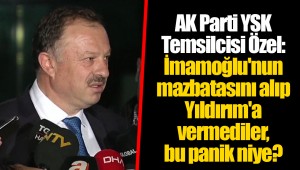 AK Parti YSK Temsilcisi Özel: İmamoğlu'nun mazbatasını alıp Yıldırım'a vermediler, bu panik niye?