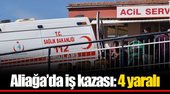 Aliağa’da iş kazası: 4 yaralı