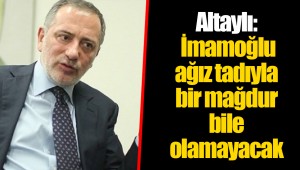 Altaylı: İmamoğlu ağız tadıyla bir mağdur bile olamayacak