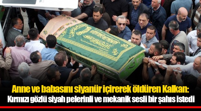Anne ve babasını siyanür içirerek öldüren Kalkan: Kırmızı gözlü, siyah pelerinli ve mekanik sesli bir şahıs istedi