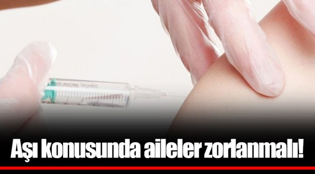 Aşı konusunda aileler zorlanmalı!