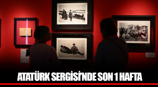 ATATÜRK SERGİSİ’NDE SON 1 HAFTA