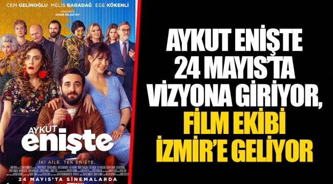 AYKUT ENİŞTE 24 MAYIS’TA VİZYONA GİRİYOR, FİLM EKİBİ İZMİR’E GELİYOR
