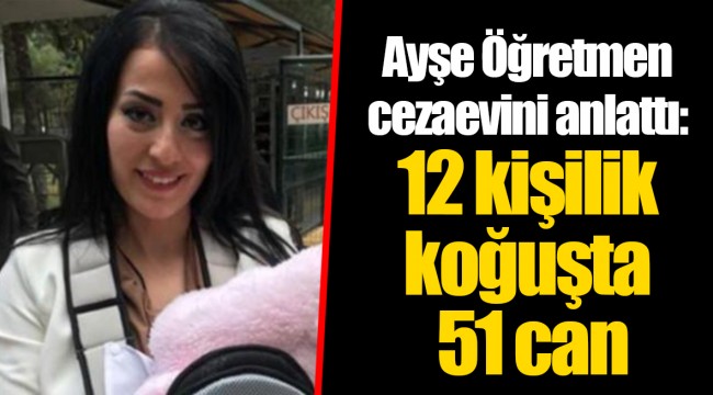 Ayşe Öğretmen cezaevini anlattı: 12 kişilik koğuşta 51 can
