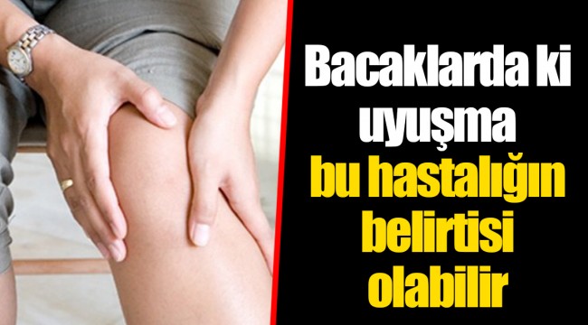 Bacaklarda ki uyuşma bu hastalığın belirtisi olabilir