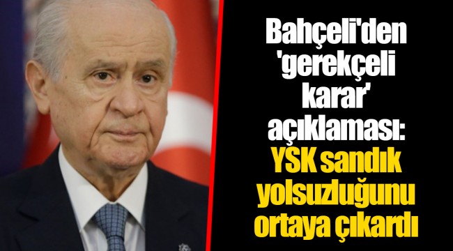 Bahçeli'den 'gerekçeli karar' açıklaması: YSK sandık yolsuzluğunu ortaya çıkardı