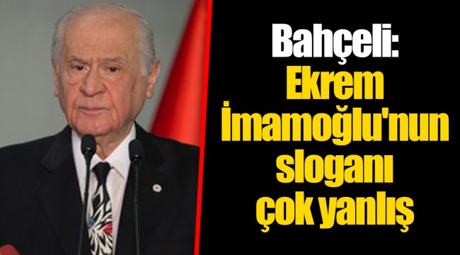 Bahçeli: Ekrem İmamoğlu'nun sloganı çok yanlış