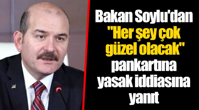 Bakan Soylu'dan "Her şey çok güzel olacak" pankartına yasak iddiasına yanıt