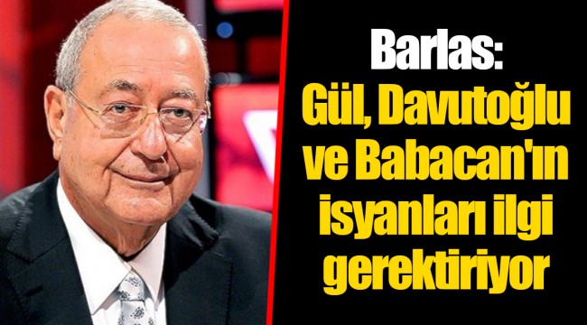 Barlas: Gül, Davutoğlu ve Babacan'ın isyanları ilgi gerektiriyor