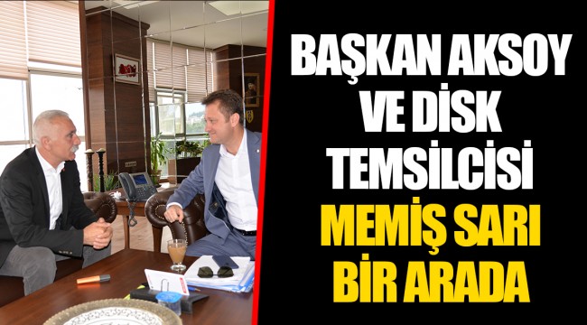 BAŞKAN AKSOY’A DİSK ZİYARETİ