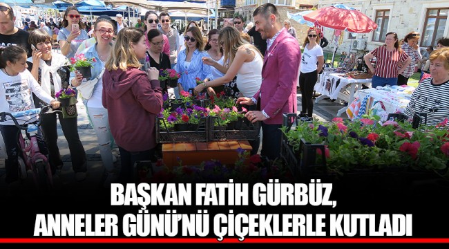 BAŞKAN FATİH GÜRBÜZ, ANNELER GÜNÜ’NÜ ÇİÇEKLERLE KUTLADI