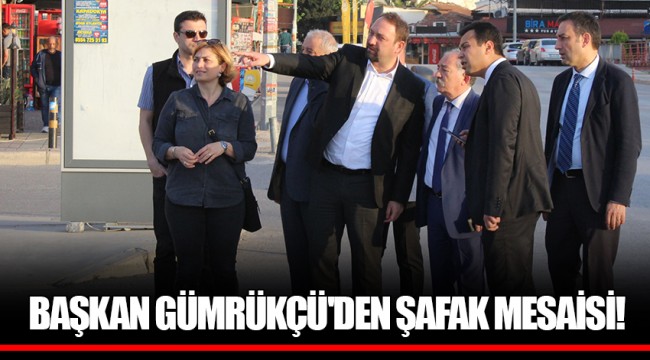 BAŞKAN GÜMRÜKÇÜ'DEN ŞAFAK MESAİSİ!