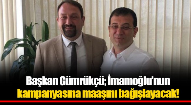 Başkan Gümrükçü; İmamoğlu'nun kampanyasına maaşını bağışlayacak!