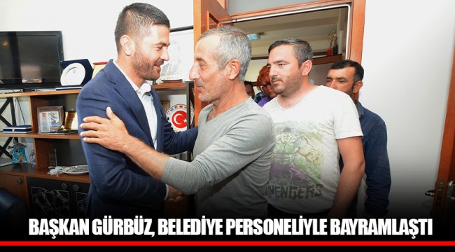 BAŞKAN GÜRBÜZ, BELEDİYE PERSONELİYLE BAYRAMLAŞTI