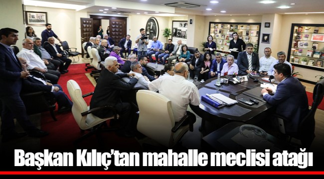 Başkan Kılıç’tan mahalle meclisi atağı