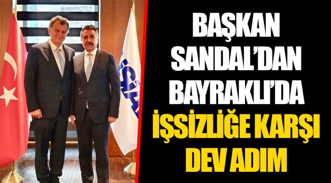 BAŞKAN SANDAL’DAN BAYRAKLI’DA İŞSİZLİĞE KARŞI DEV ADIM
