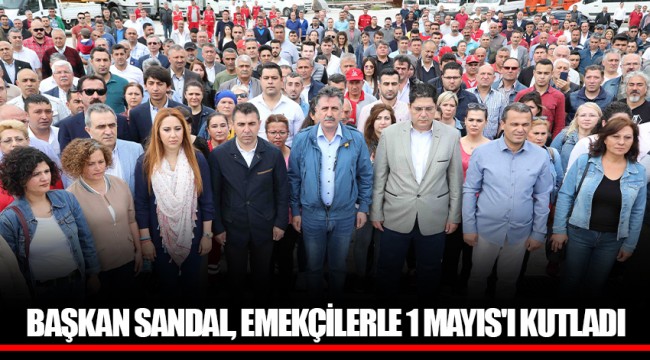 BAŞKAN SANDAL, EMEKÇİLERLE 1 MAYIS'I KUTLADI